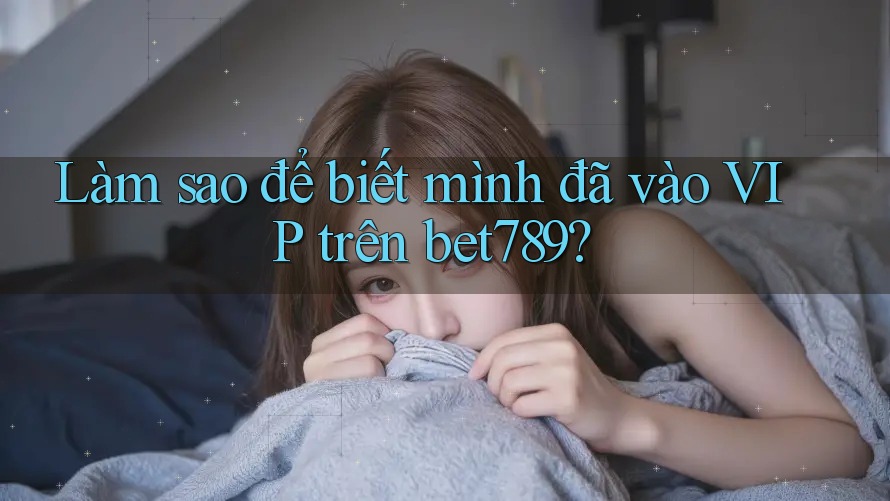 Làm sao để biết mình đã vào VIP trên bet789? Làm sao để biết mình đã vào VIP trên bet789?