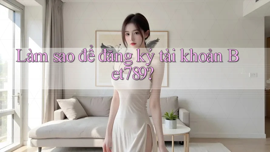 Làm sao để đăng ký tài khoản Bet789? Làm sao để đăng ký tài khoản Bet789?
