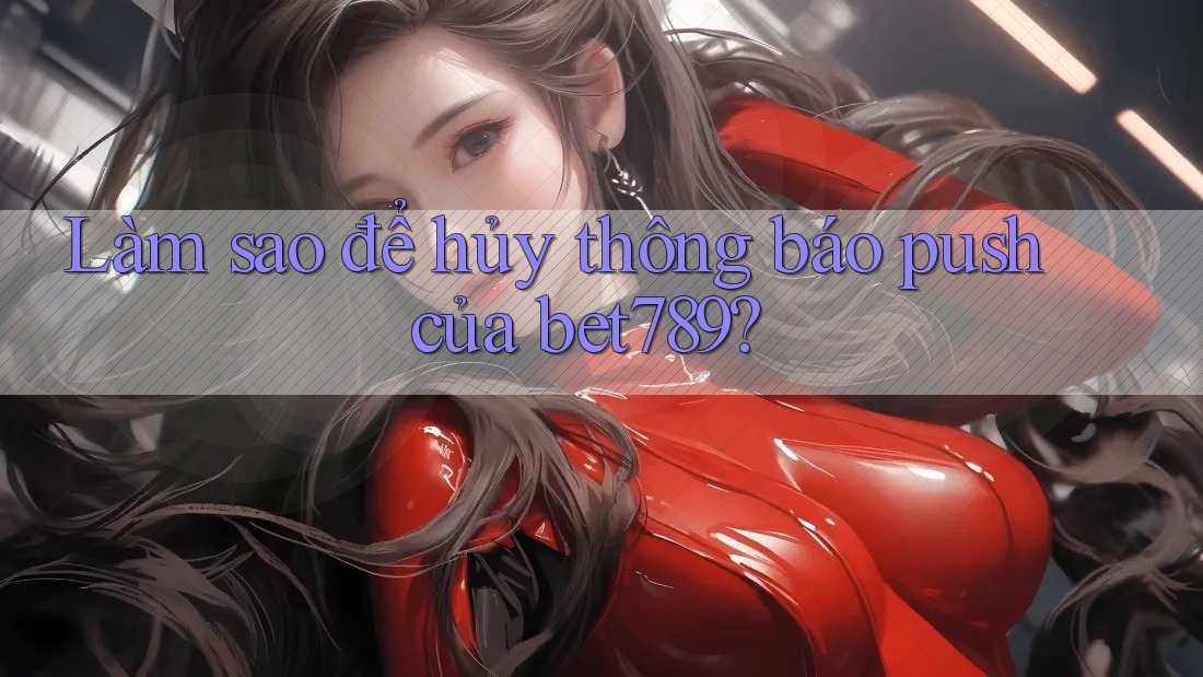 Làm sao để hủy thông báo push của bet789? Làm sao để hủy thông báo push của bet789?