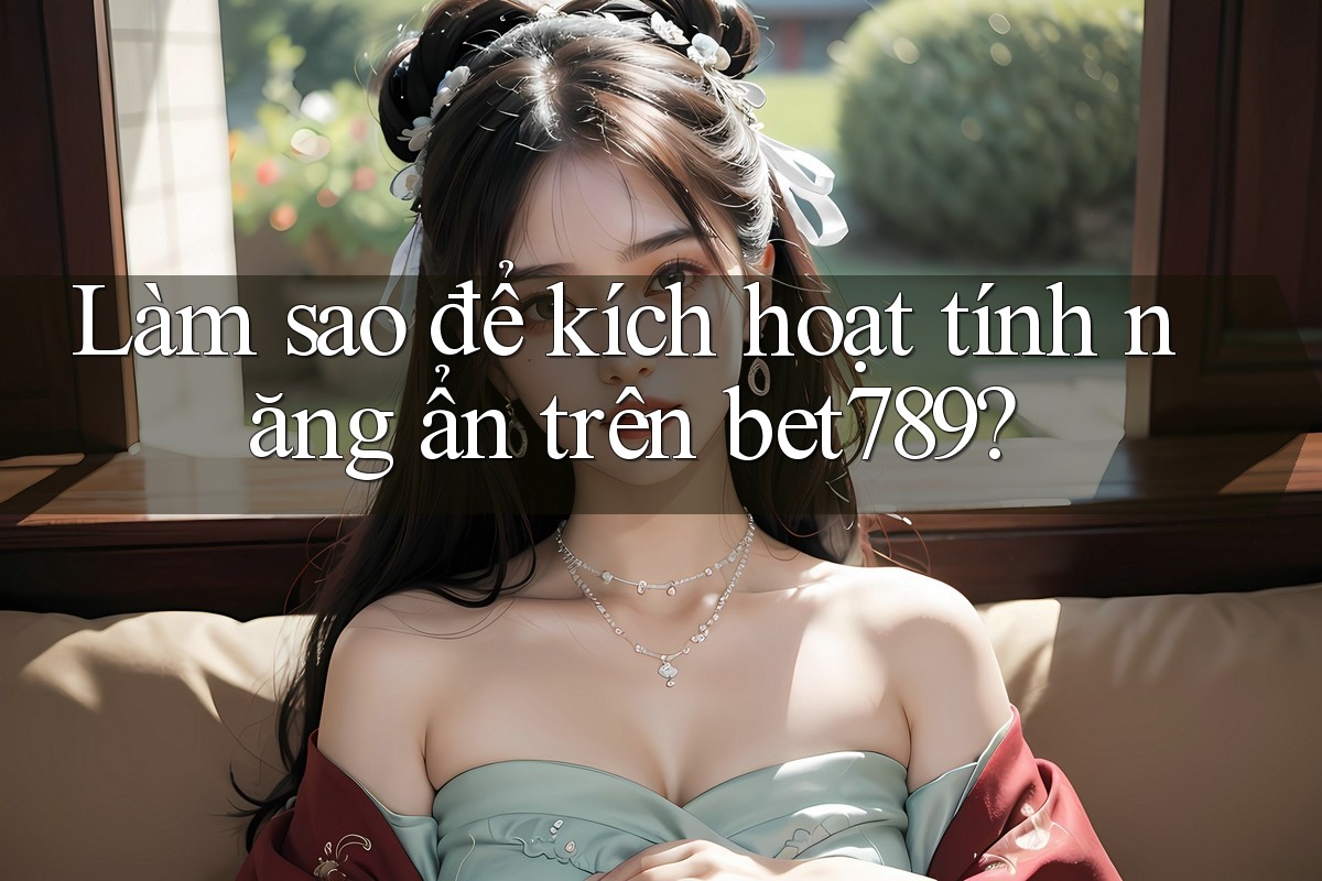 Làm sao để kích hoạt tính năng ẩn trên bet789? Làm sao để kích hoạt tính năng ẩn trên bet789?