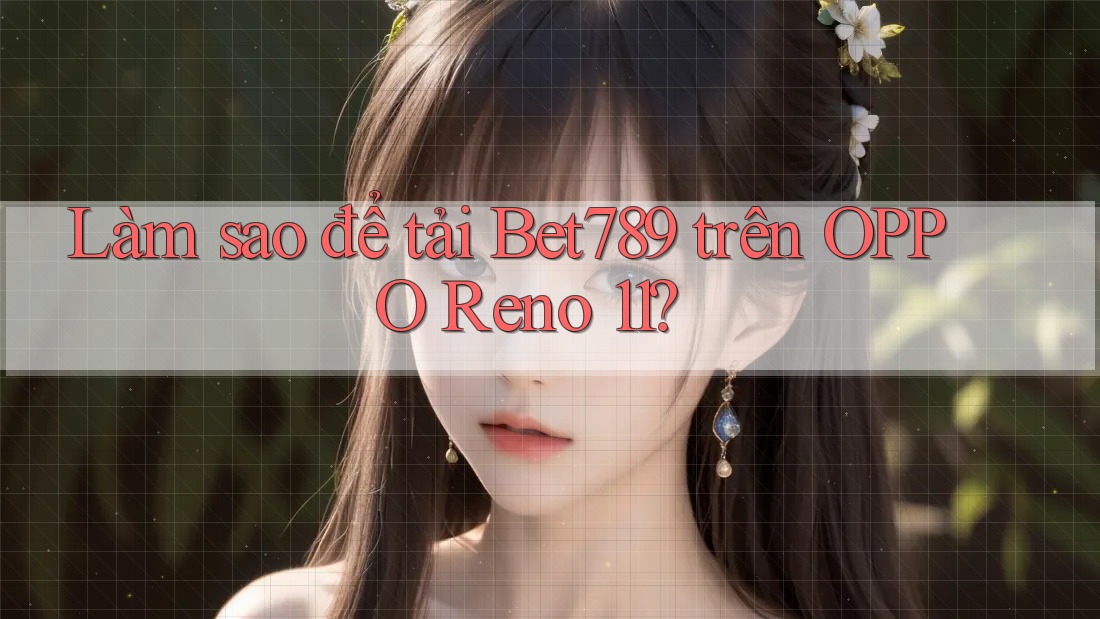 Làm sao để tải Bet789 trên OPPO Reno 11? Làm sao để tải Bet789 trên OPPO Reno 11?