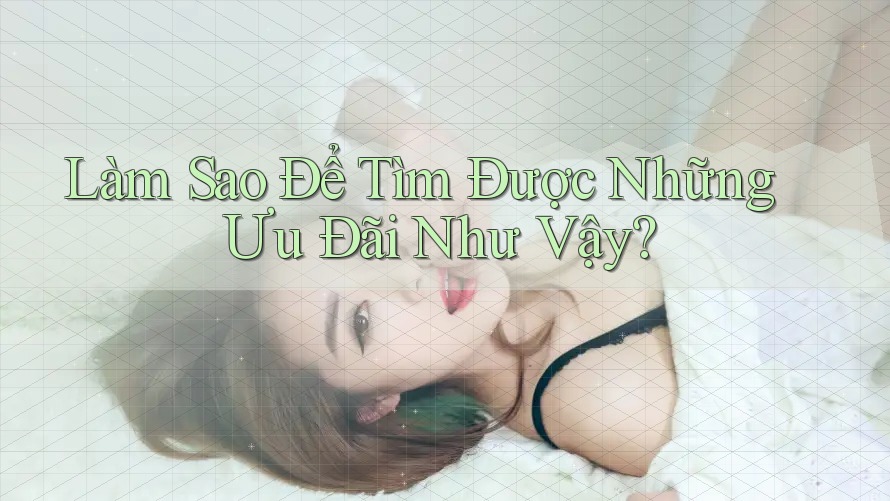 Làm Sao Để Tìm Được Những Ưu Đãi Như Vậy?
