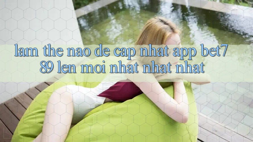 Làm thế nào để cập nhật app bet789 lên mới nhất nhất nhất? Làm thế nào để cập nhật app bet789 lên mới nhất nhất nhất?