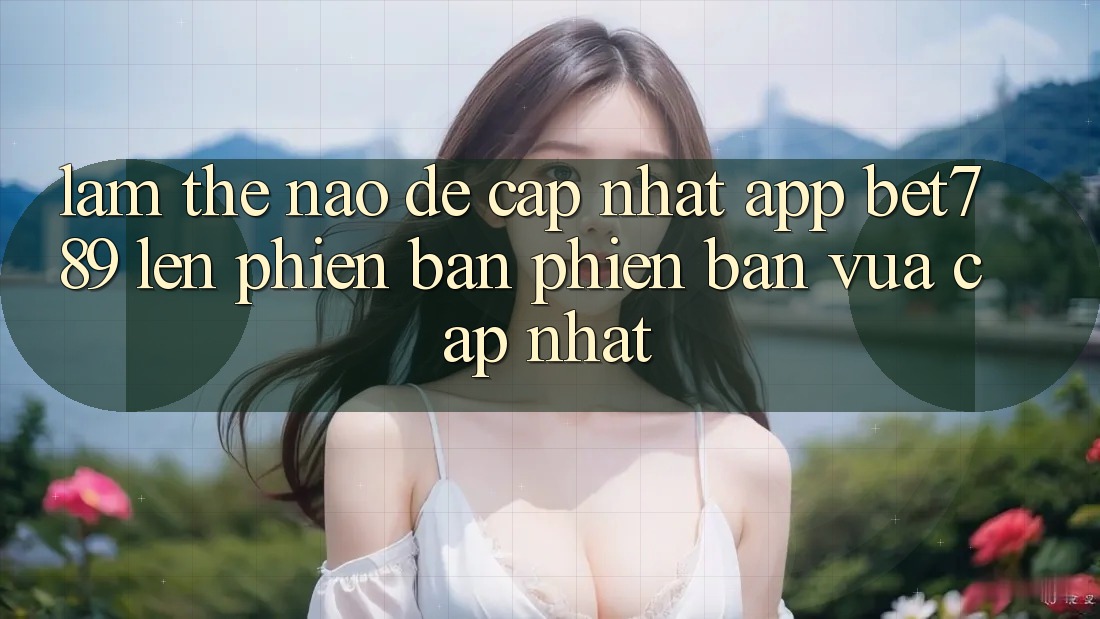Làm thế nào để cập nhật app bet789 lên phiên bản phiên bản vừa cập nhật? Làm thế nào để cập nhật app bet789 lên phiên bản phiên bản vừa cập nhật?