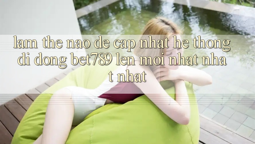 Làm thế nào để cập nhật hệ thống di động bet789 lên mới nhất nhất nhất? Làm thế nào để cập nhật hệ thống di động bet789 lên mới nhất nhất nhất?