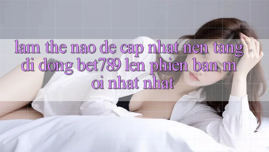 Làm thế nào để cập nhật nền tảng di động bet789 lên phiên bản mới nhất nhất? Làm thế nào để cập nhật nền tảng di động bet789 lên phiên bản mới nhất nhất?