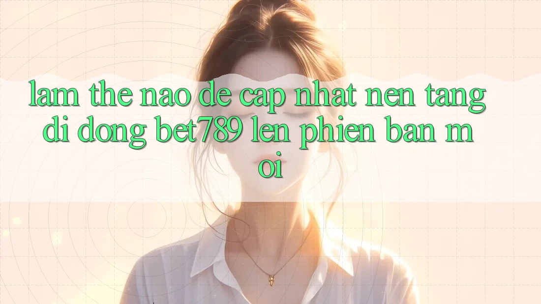 Làm thế nào để cập nhật nền tảng di động bet789 lên phiên bản mới? Làm thế nào để cập nhật nền tảng di động bet789 lên phiên bản mới?