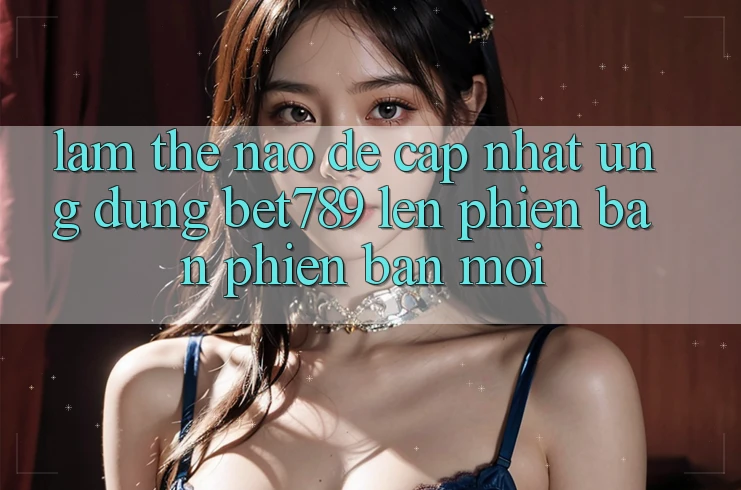 Làm thế nào để cập nhật ứng dụng bet789 lên phiên bản phiên bản mới?