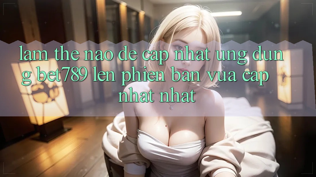 Làm thế nào để cập nhật ứng dụng bet789 lên phiên bản vừa cập nhật nhất?