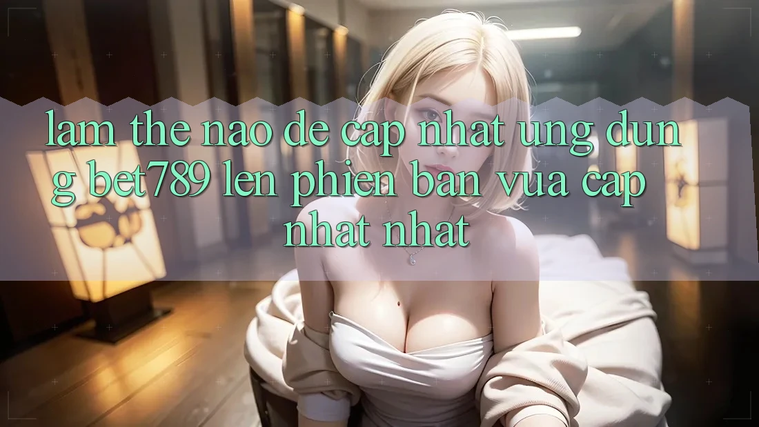 Làm thế nào để cập nhật ứng dụng bet789 lên phiên bản vừa cập nhật nhất? Làm thế nào để cập nhật ứng dụng bet789 lên phiên bản vừa cập nhật nhất?
