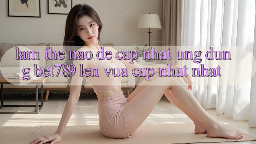 Làm thế nào để cập nhật ứng dụng bet789 lên vừa cập nhật nhất? Làm thế nào để cập nhật ứng dụng bet789 lên vừa cập nhật nhất?
