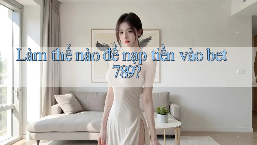 Làm thế nào để nạp tiền vào bet789? Làm thế nào để nạp tiền vào bet789?