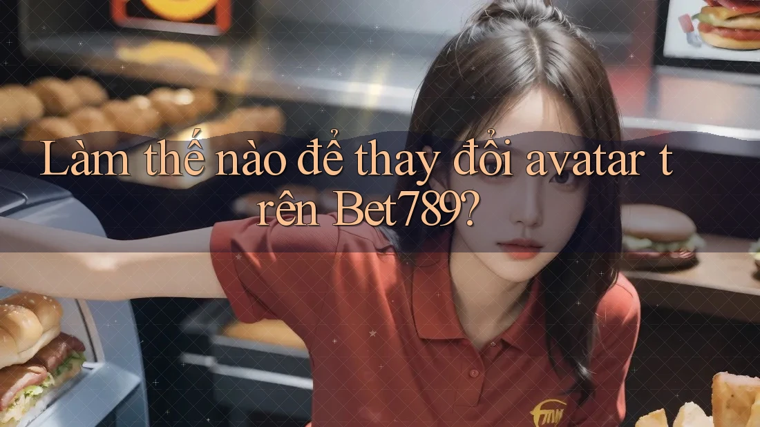 Làm thế nào để thay đổi avatar trên Bet789? Làm thế nào để thay đổi avatar trên Bet789?