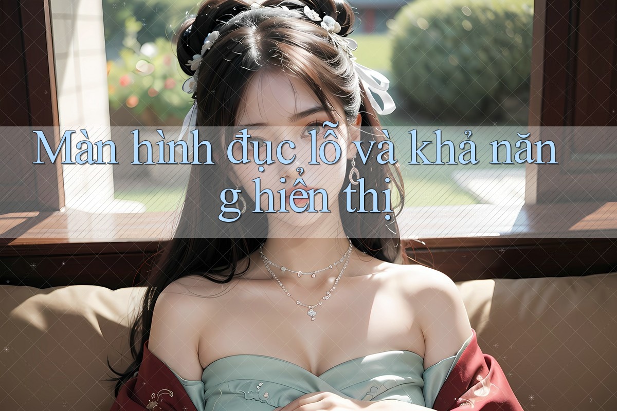 Màn hình đục lỗ và khả năng hiển thị Màn hình đục lỗ và khả năng hiển thị