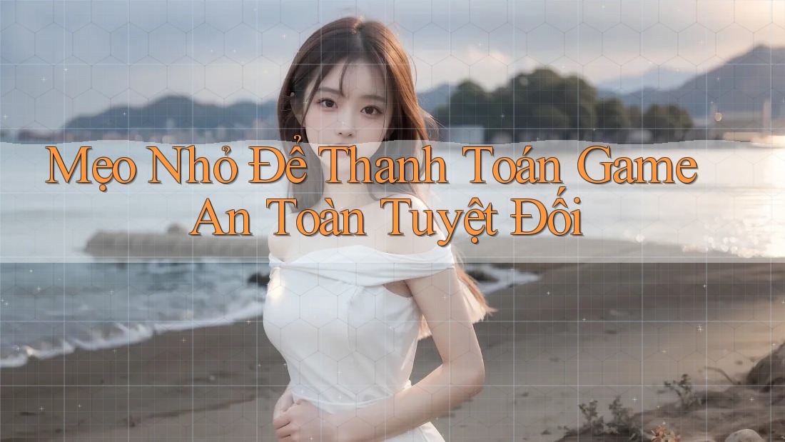 Mẹo Nhỏ Để Thanh Toán Game An Toàn Tuyệt Đối Mẹo Nhỏ Để Thanh Toán Game An Toàn Tuyệt Đối