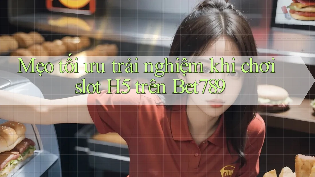 Mẹo tối ưu trải nghiệm khi chơi slot H5 trên Bet789 Mẹo tối ưu trải nghiệm khi chơi slot H5 trên Bet789