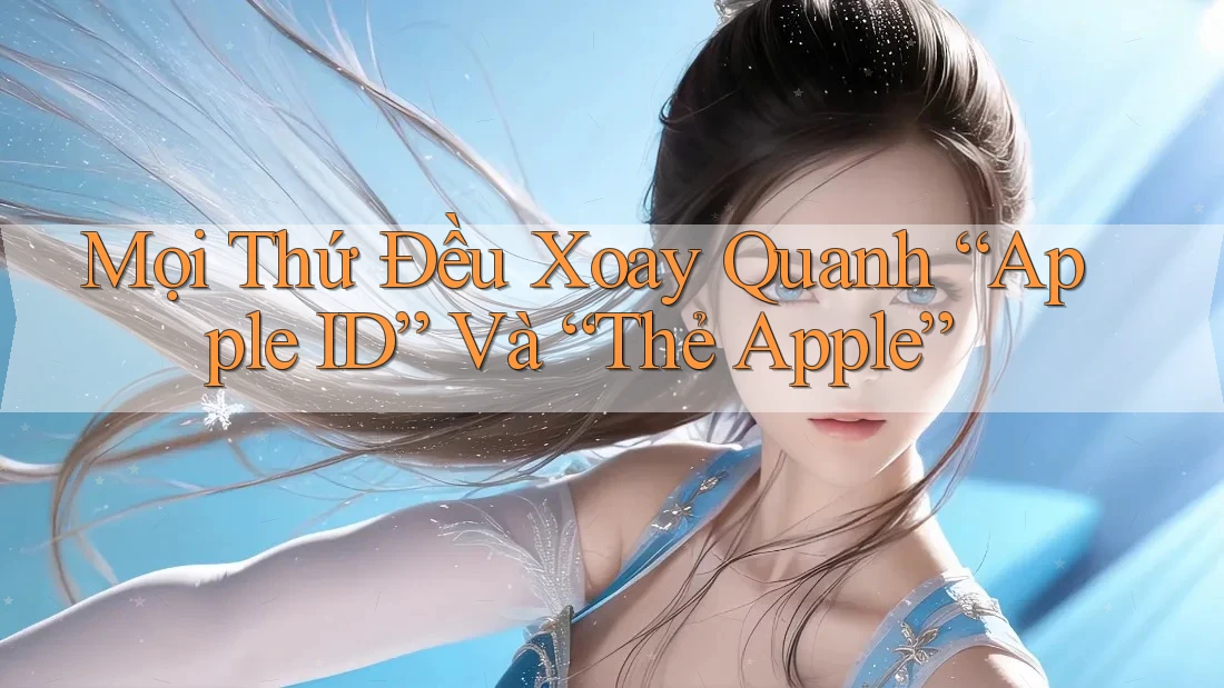 Mọi Thứ Đều Xoay Quanh “Apple ID” Và “Thẻ Apple” Mọi Thứ Đều Xoay Quanh “Apple ID” Và “Thẻ Apple”