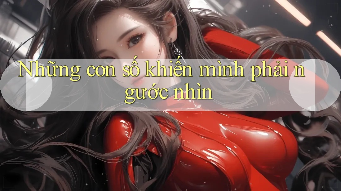Những con số khiến mình phải ngước nhìn Những con số khiến mình phải ngước nhìn