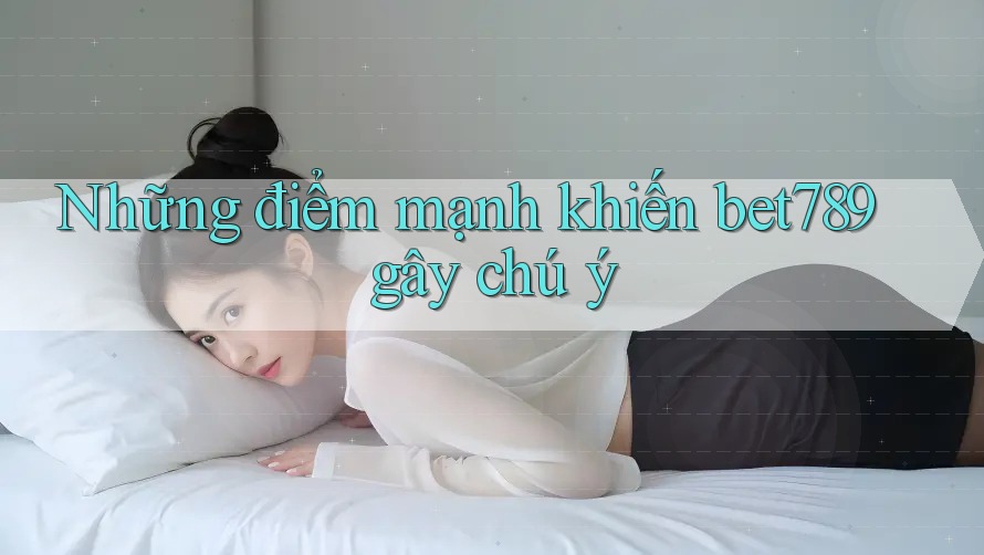 Những điểm mạnh khiến bet789 gây chú ý Những điểm mạnh khiến bet789 gây chú ý