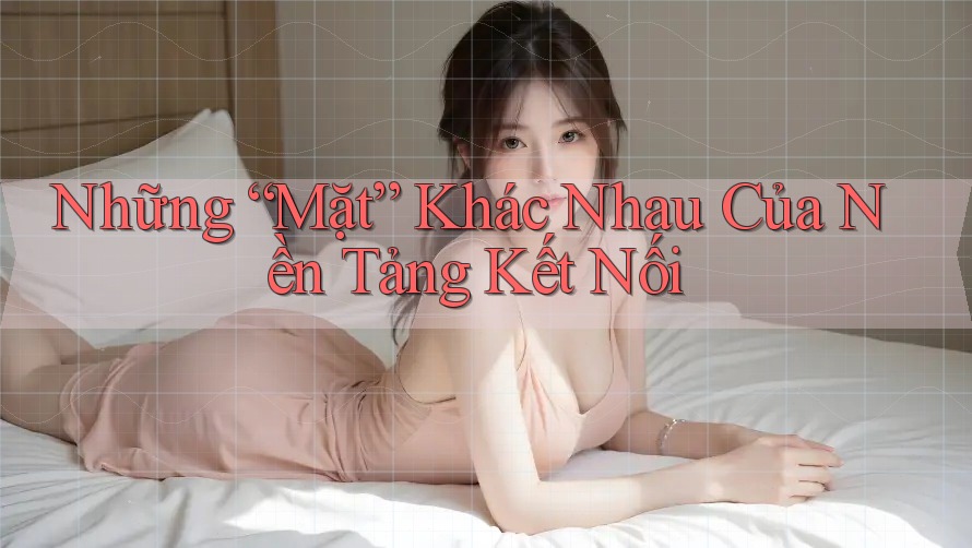 Những “Mặt” Khác Nhau Của Nền Tảng Kết Nối Những “Mặt” Khác Nhau Của Nền Tảng Kết Nối