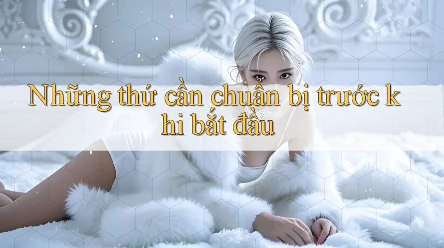 Những thứ cần chuẩn bị trước khi bắt đầu Những thứ cần chuẩn bị trước khi bắt đầu