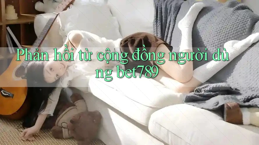 Phản hồi từ cộng đồng người dùng Bet789