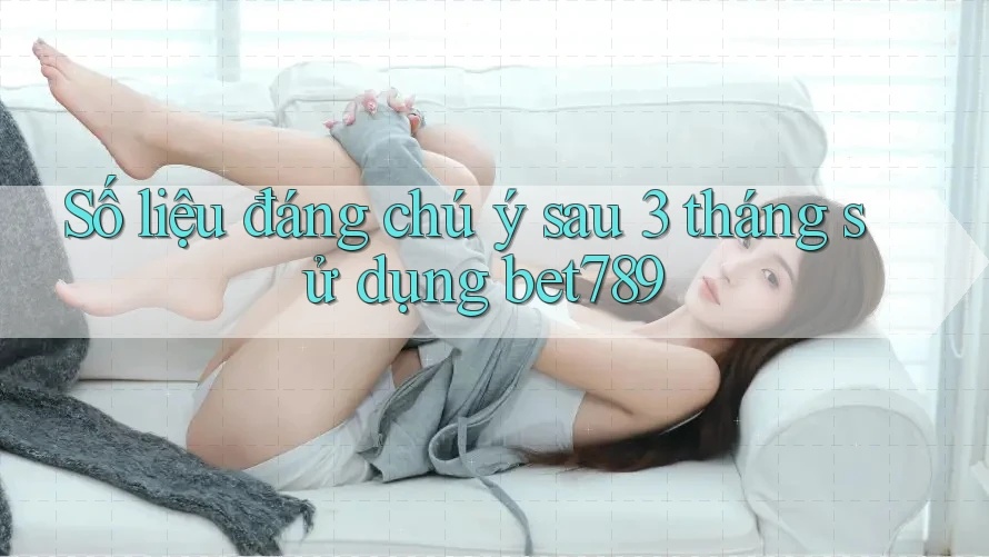 Số liệu đáng chú ý sau 3 tháng sử dụng bet789 Số liệu đáng chú ý sau 3 tháng sử dụng bet789