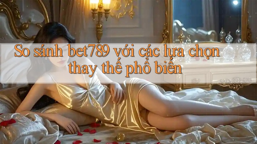 So sánh bet789 với các lựa chọn thay thế phổ biến So sánh bet789 với các lựa chọn thay thế phổ biến