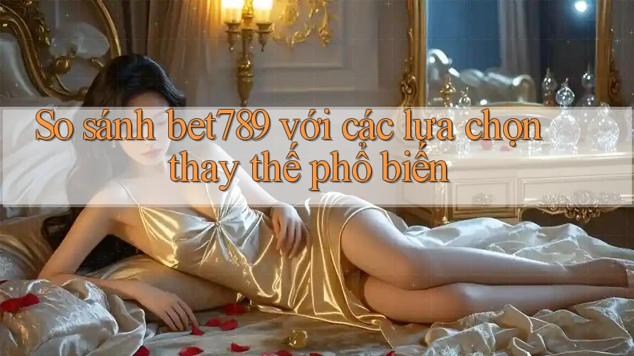So sánh bet789 với các lựa chọn thay thế phổ biến So sánh bet789 với các lựa chọn thay thế phổ biến