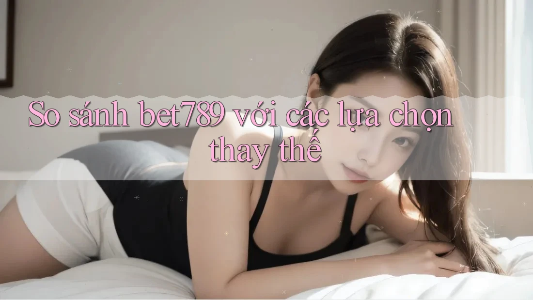 So sánh bet789 với các lựa chọn thay thế So sánh bet789 với các lựa chọn thay thế