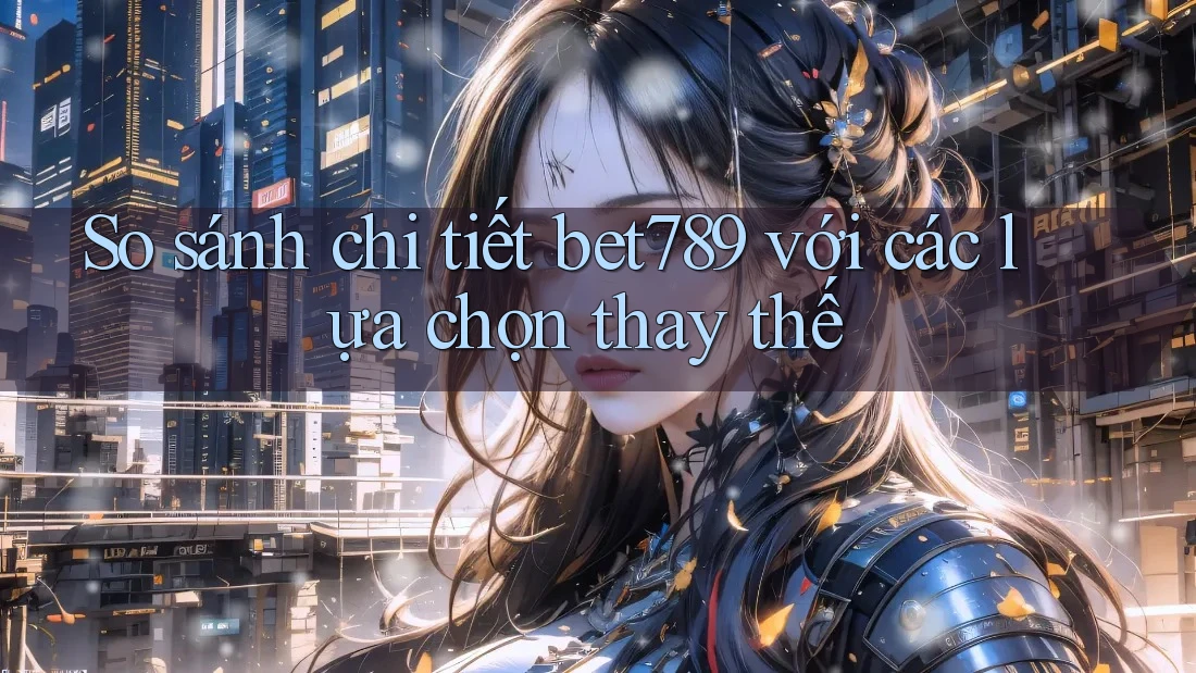 So sánh chi tiết bet789 với các lựa chọn thay thế So sánh chi tiết bet789 với các lựa chọn thay thế
