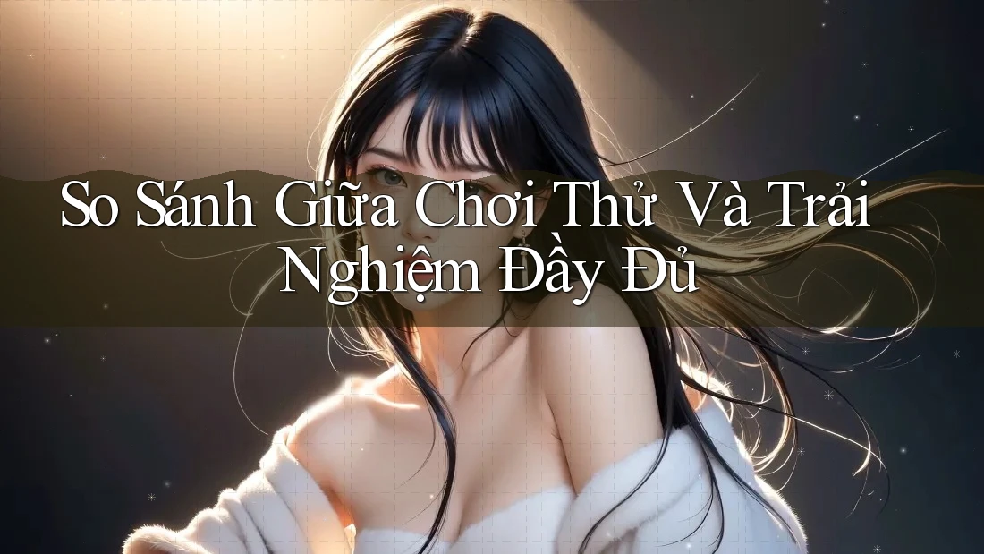 So Sánh Giữa Chơi Thử và Trải Nghiệm Đầy Đủ