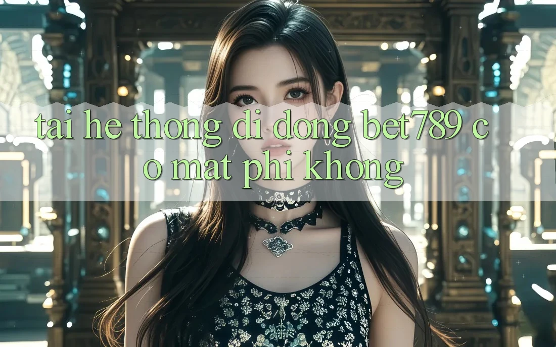 Tải hệ thống di động bet789 có mất phí không? Tải hệ thống di động bet789 có mất phí không?