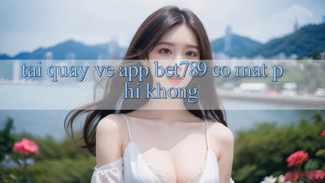 Tải quay về app bet789 có mất phí không? Tải quay về app bet789 có mất phí không?