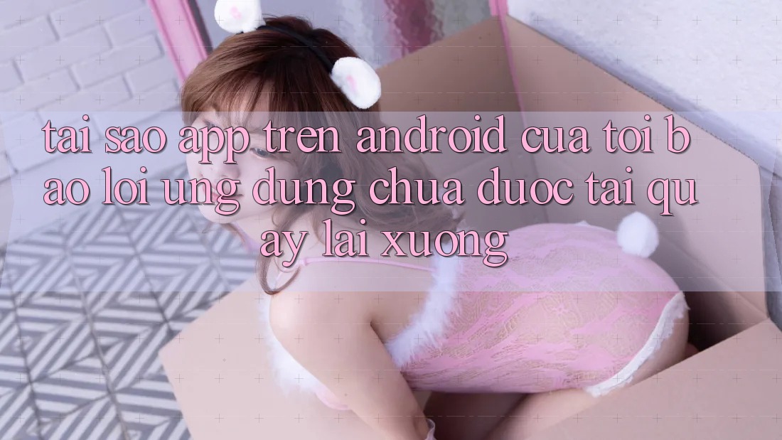 Tại sao app trên Android của tôi báo lỗi “Ứng dụng chưa được tải quay lại xuống”? Tại sao app trên Android của tôi báo lỗi “Ứng dụng chưa được tải quay lại xuống”?
