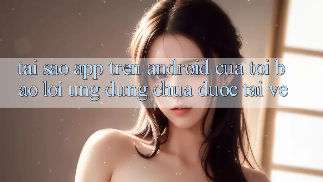 Tại sao app trên Android của tôi báo lỗi “Ứng dụng chưa được tải về”? Tại sao app trên Android của tôi báo lỗi “Ứng dụng chưa được tải về”?