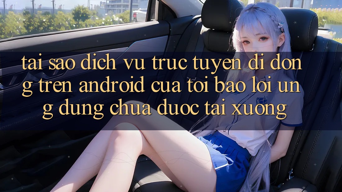 Tại sao dịch vụ trực tuyến di động trên Android của tôi báo lỗi “Ứng dụng chưa được tải xuống”?