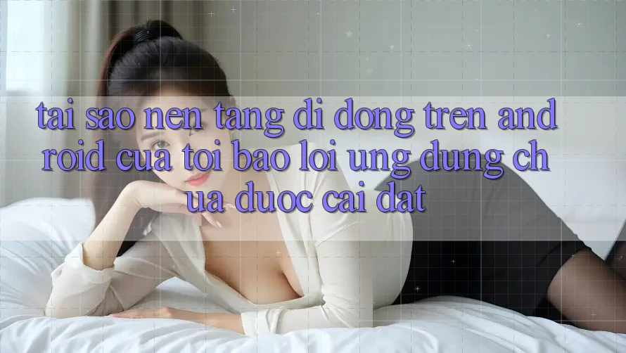 Tại sao nền tảng di động trên Android của tôi báo lỗi “Ứng dụng chưa được cài đặt”? Tại sao nền tảng di động trên Android của tôi báo lỗi “Ứng dụng chưa được cài đặt”?