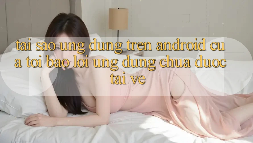 Tại sao ứng dụng trên Android của tôi báo lỗi “Ứng dụng chưa được tải về”? Tại sao ứng dụng trên Android của tôi báo lỗi “Ứng dụng chưa được tải về”?