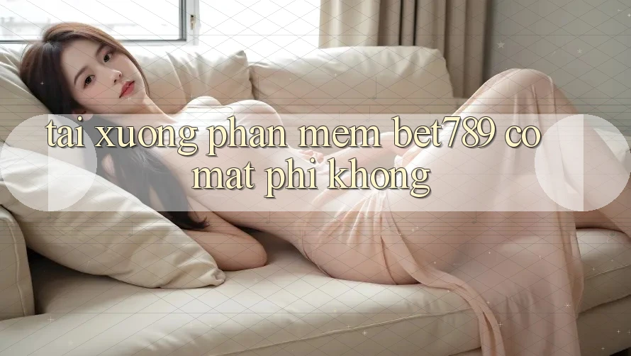 Tải xuống phần mềm bet789 có mất phí không? Tải xuống phần mềm bet789 có mất phí không?