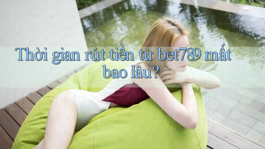 Thời gian rút tiền từ bet789 mất bao lâu? Thời gian rút tiền từ bet789 mất bao lâu?