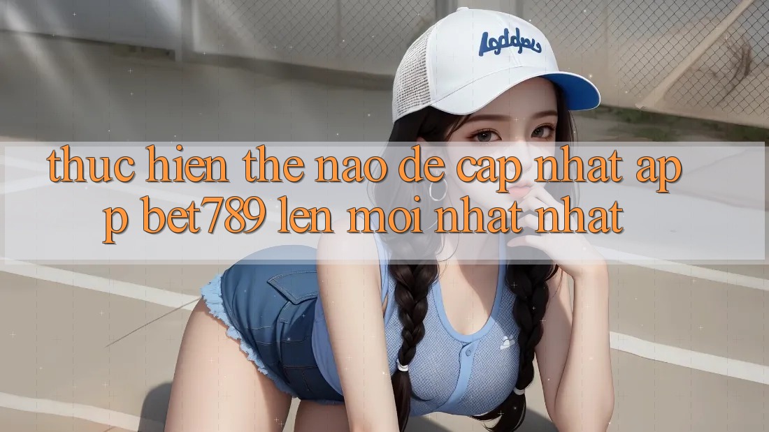 Thực hiện thế nào để cập nhật app bet789 lên mới nhất nhất? Thực hiện thế nào để cập nhật app bet789 lên mới nhất nhất?