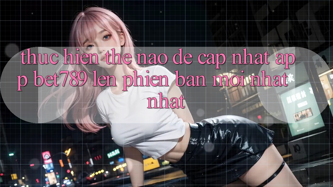Thực hiện thế nào để cập nhật app bet789 lên phiên bản mới nhất nhất? Thực hiện thế nào để cập nhật app bet789 lên phiên bản mới nhất nhất?