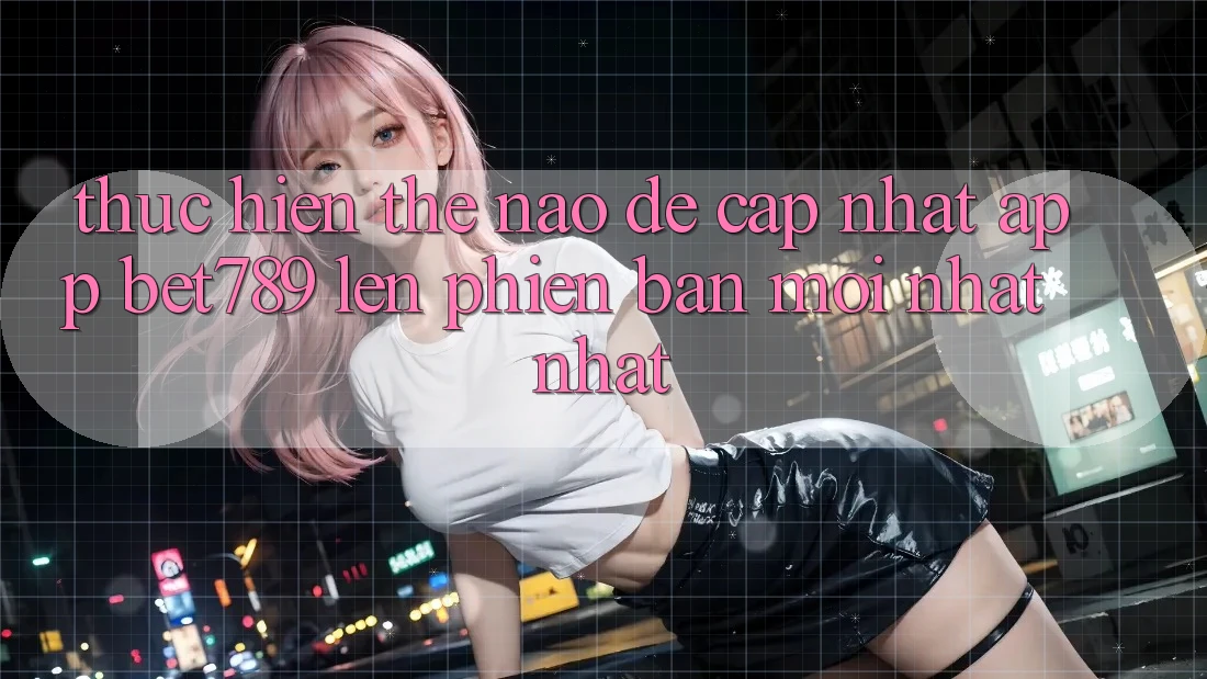 Thực hiện thế nào để cập nhật app bet789 lên phiên bản mới nhất nhất? Thực hiện thế nào để cập nhật app bet789 lên phiên bản mới nhất nhất?