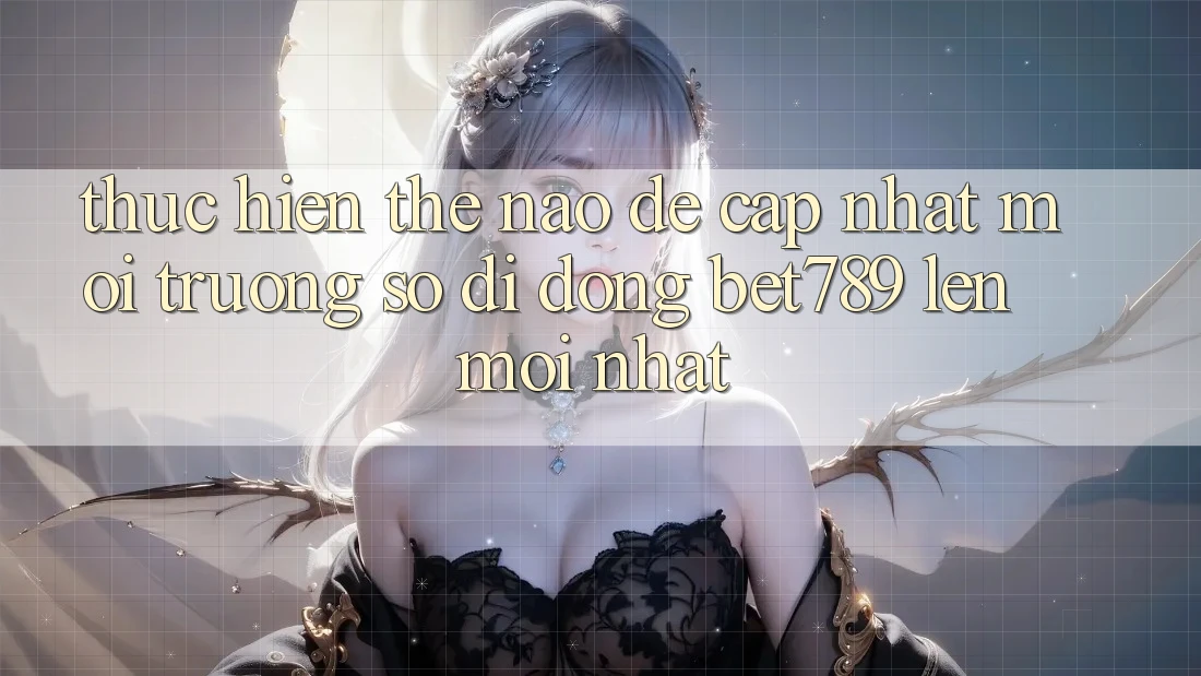 Thực hiện thế nào để cập nhật môi trường số di động bet789 lên mới nhất? Thực hiện thế nào để cập nhật môi trường số di động bet789 lên mới nhất?