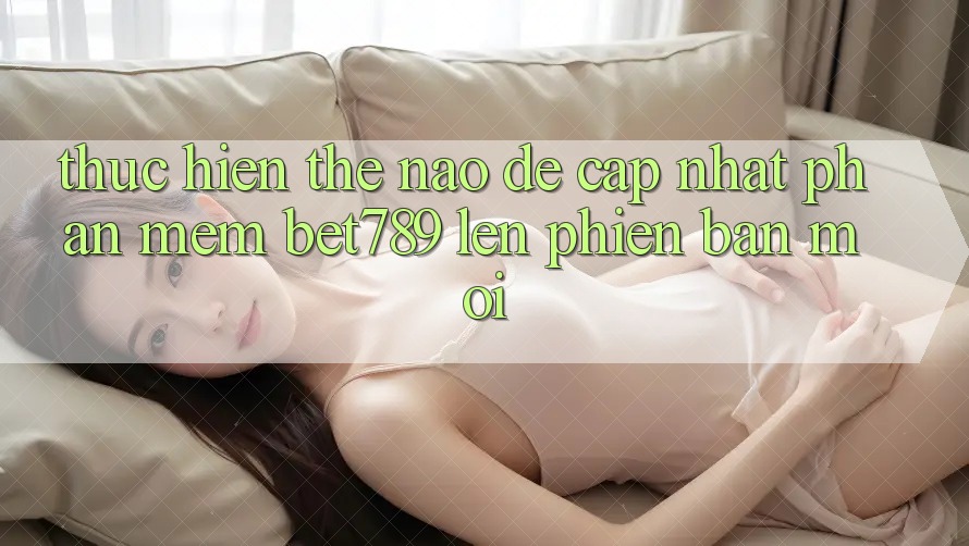 Thực hiện thế nào để cập nhật phần mềm bet789 lên phiên bản mới? Thực hiện thế nào để cập nhật phần mềm bet789 lên phiên bản mới?