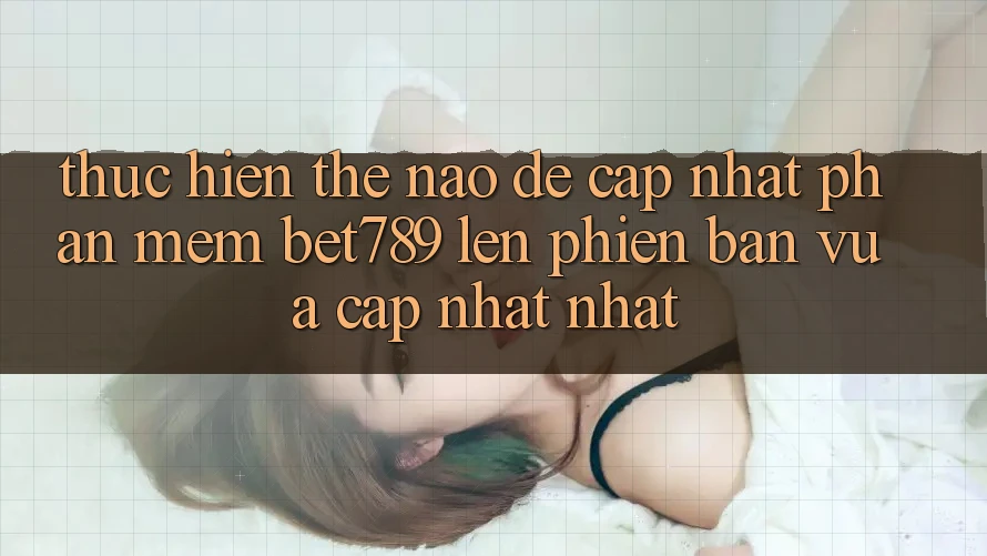 Thực hiện thế nào để cập nhật phần mềm bet789 lên phiên bản vừa cập nhật nhất? Thực hiện thế nào để cập nhật phần mềm bet789 lên phiên bản vừa cập nhật nhất?