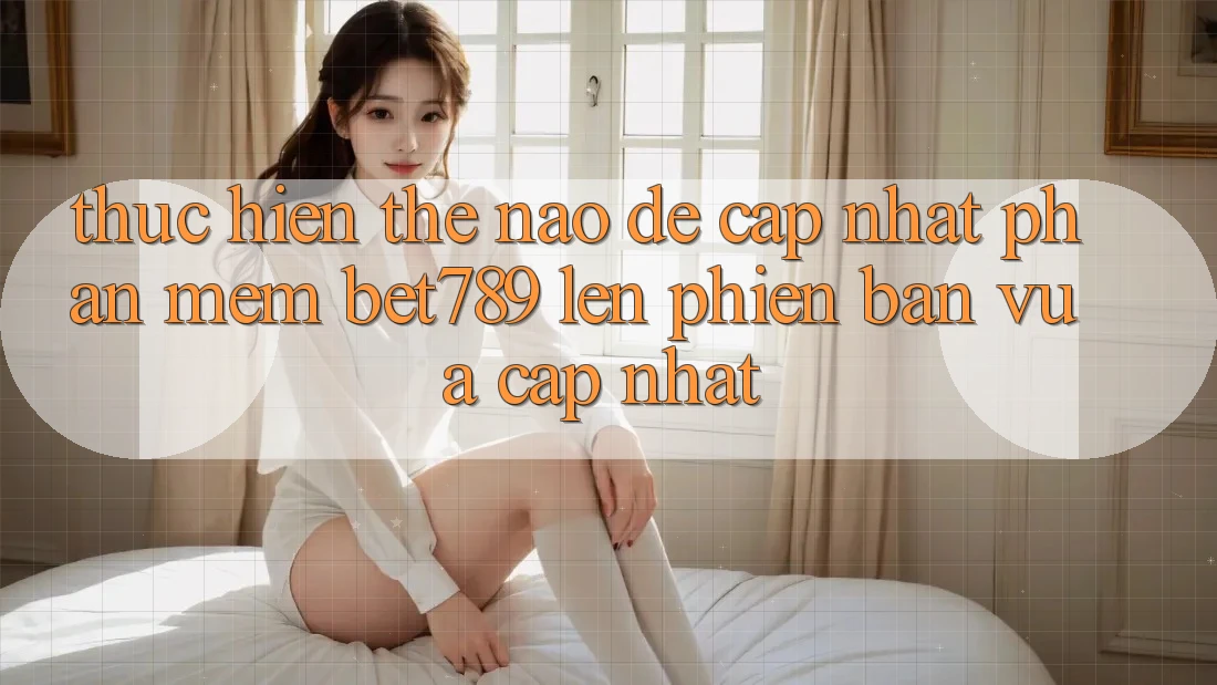 Thực hiện thế nào để cập nhật phần mềm bet789 lên phiên bản vừa cập nhật? Thực hiện thế nào để cập nhật phần mềm bet789 lên phiên bản vừa cập nhật?