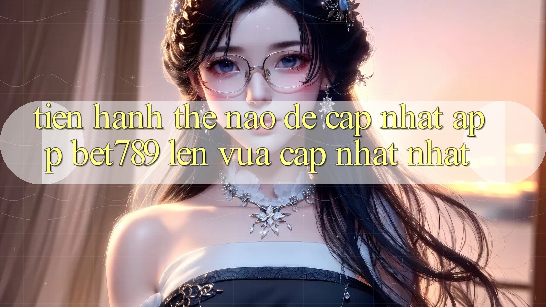 Tiến hành thế nào để cập nhật app bet789 lên vừa cập nhật nhất? Tiến hành thế nào để cập nhật app bet789 lên vừa cập nhật nhất?