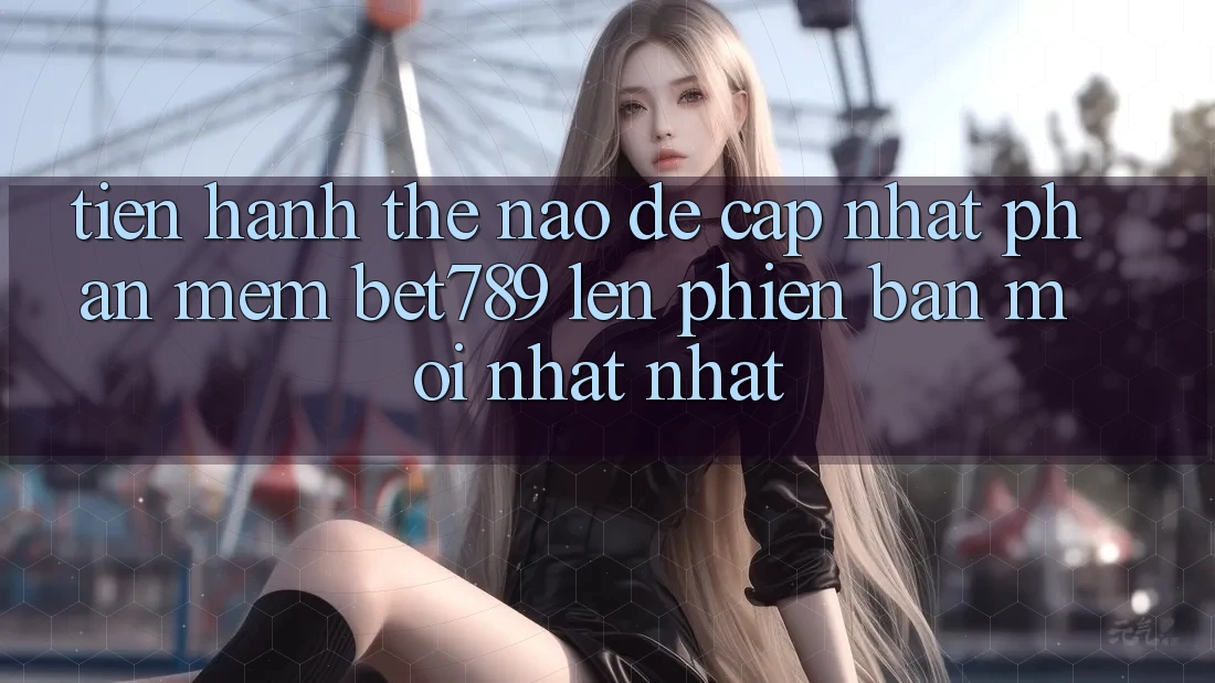 Tiến hành thế nào để cập nhật phần mềm bet789 lên phiên bản mới nhất nhất? Tiến hành thế nào để cập nhật phần mềm bet789 lên phiên bản mới nhất nhất?